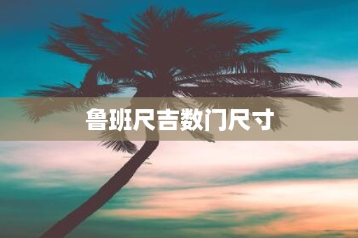 鲁班尺吉数门尺寸 鲁班尺吉数门尺寸