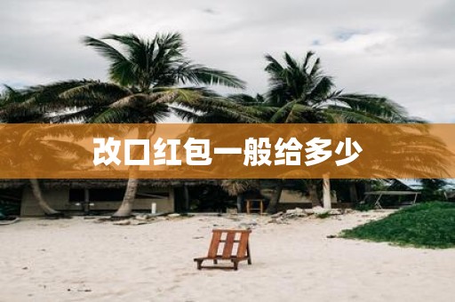 改口红包一般给多少