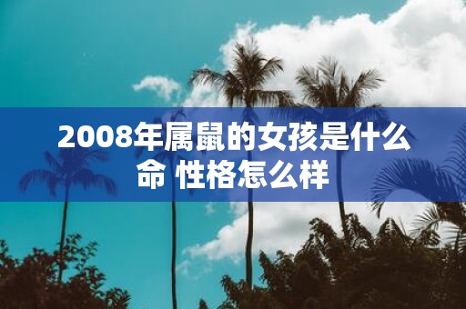 2008年属鼠的女孩是什么命 性格怎么样