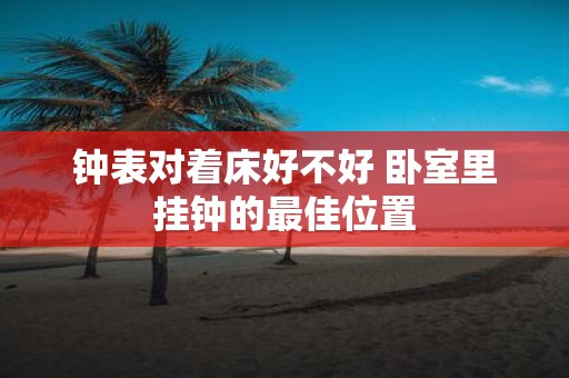 钟表对着床好不好 卧室里挂钟的最佳位置
