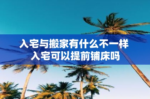 入宅与搬家有什么不一样 入宅可以提前铺床吗