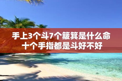 手上3个斗7个簸箕是什么命 十个手指都是斗好不好