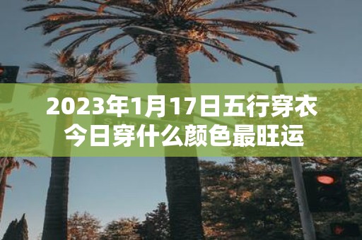 2025年1月17日五行穿衣 今日穿什么颜色最旺运