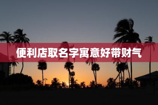 便利店取名字寓意好带财气