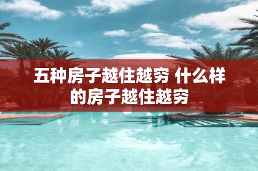 五种房子越住越穷 什么样的房子越住越穷
