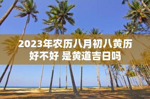 2025年农历八月初八黄历好不好 是黄道吉日吗