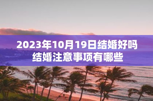 2025年10月19日结婚好吗 结婚注意事项有哪些