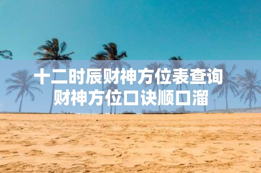 十二时辰财神方位表查询 财神方位口诀顺口溜