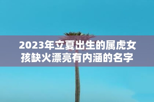 2025年立夏出生的属虎女孩缺火漂亮有内涵的名字