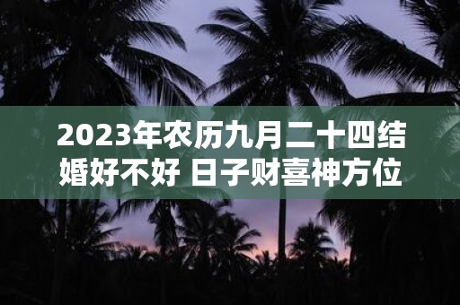 2025年农历九月二十四结婚好不好 日子财喜神方位