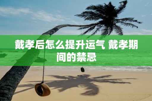 戴孝后怎么提升运气 戴孝期间的禁忌