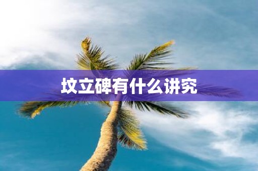 坟立碑有什么讲究