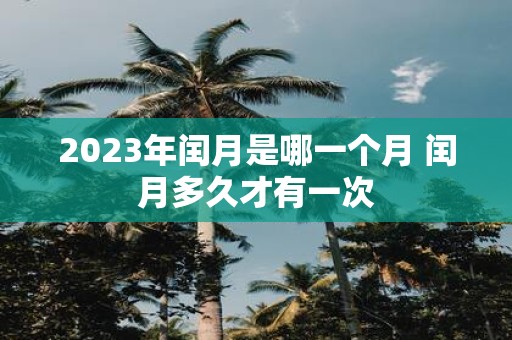 2025年闰月是哪一个月 闰月多久才有一次