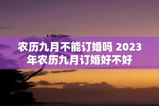 农历九月不能订婚吗 2025年农历九月订婚好不好
