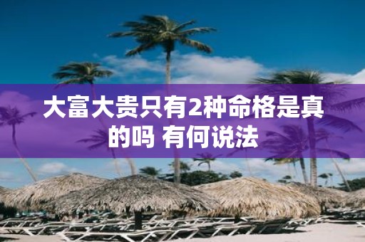大富大贵只有2种命格是真的吗 有何说法