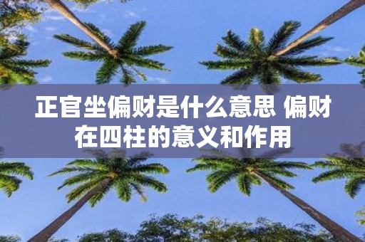 正官坐偏财是什么意思 偏财在四柱的意义和作用