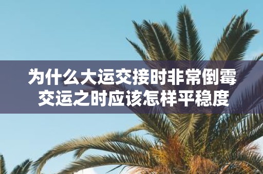 为什么大运交接时非常倒霉 交运之时应该怎样平稳度过