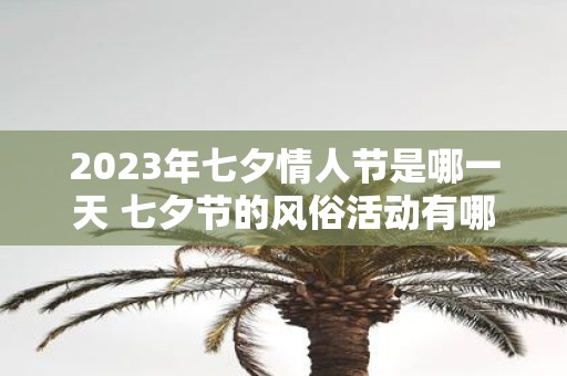 2025年七夕情人节是哪一天 七夕节的风俗活动有哪些