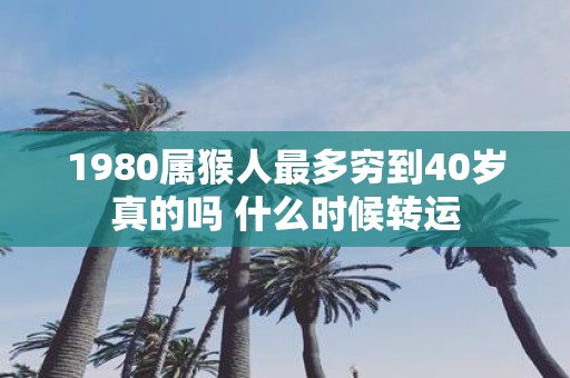 1980属猴人最多穷到40岁真的吗 什么时候转运