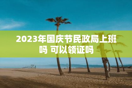 2025年国庆节民政局上班吗 可以领证吗