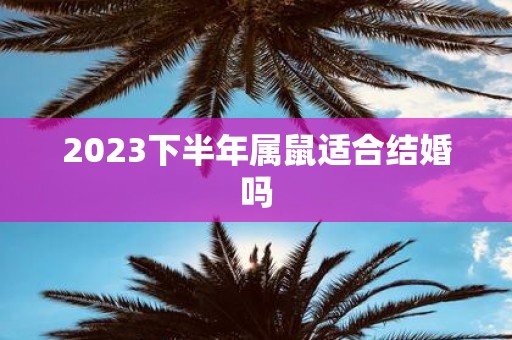 2025下半年属鼠适合结婚吗