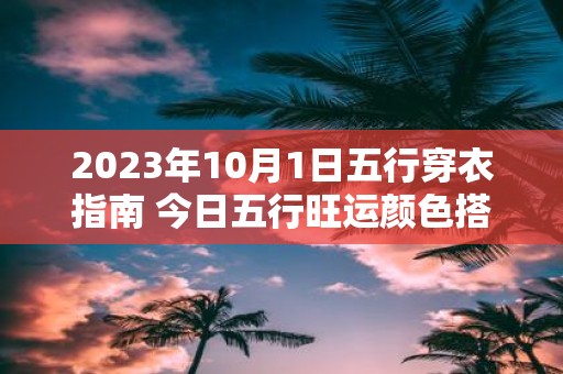 2025年10月1日五行穿衣指南 今日五行旺运颜色搭配