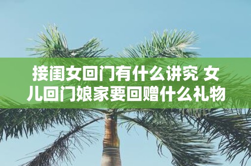 接闺女回门有什么讲究 女儿回门娘家要回赠什么礼物