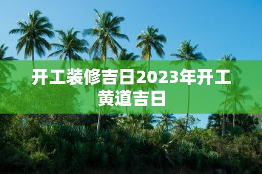 开工装修吉日2025年开工黄道吉日