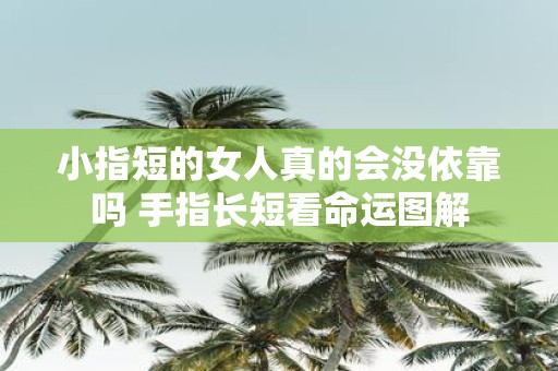 小指短的女人真的会没依靠吗 手指长短看命运图解