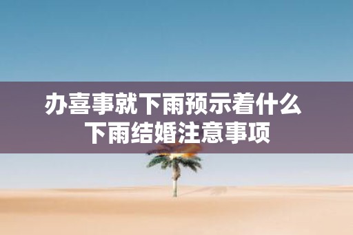 办喜事就下雨预示着什么 下雨结婚注意事项