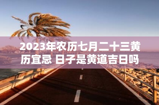 2025年农历七月二十三黄历宜忌 日子是黄道吉日吗