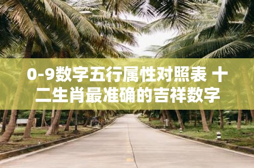 0-9数字五行属性对照表 十二生肖最准确的吉祥数字
