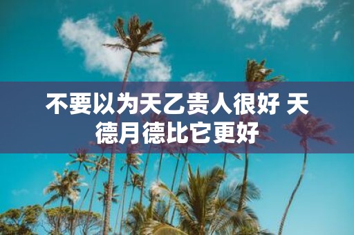 不要以为天乙贵人很好 天德月德比它更好