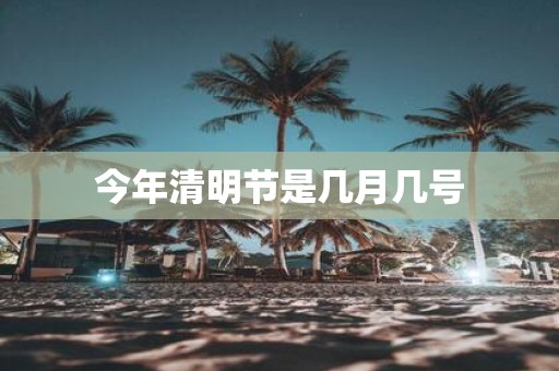 今年清明节是几月几号