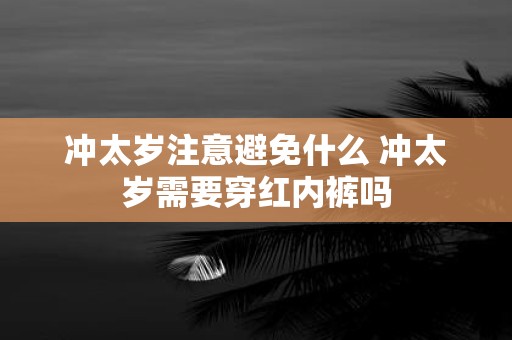 冲太岁注意避免什么 冲太岁需要穿红内裤吗