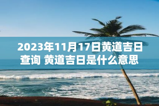 2025年11月17日黄道吉日查询 黄道吉日是什么意思