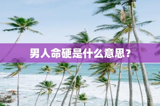 男人命硬是什么意思？