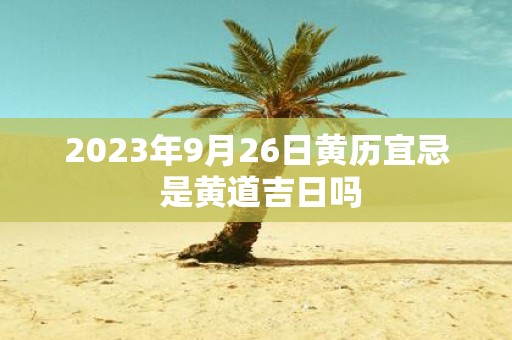 2025年9月26日黄历宜忌 是黄道吉日吗