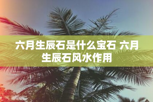 六月生辰石是什么宝石 六月生辰石风水作用