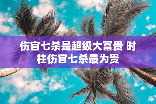 伤官七杀是超级大富贵 时柱伤官七杀最为贵