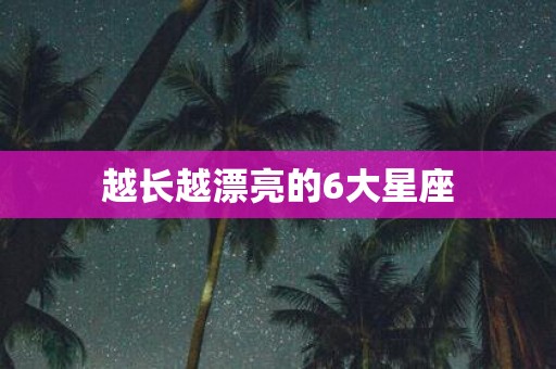 越长越漂亮的6大星座
