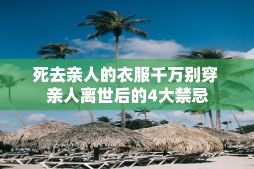 死去亲人的衣服千万别穿 亲人离世后的4大禁忌