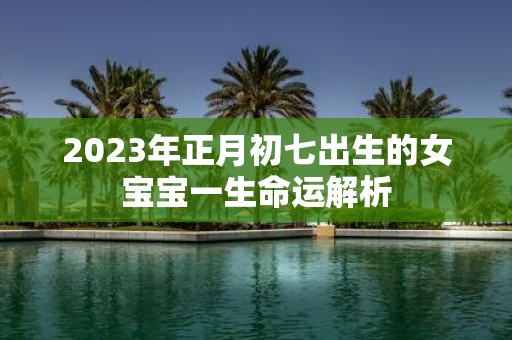 2025年正月初七出生的女宝宝一生命运解析