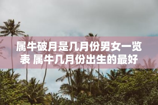 属牛破月是几月份男女一览表 属牛几月份出生的最好