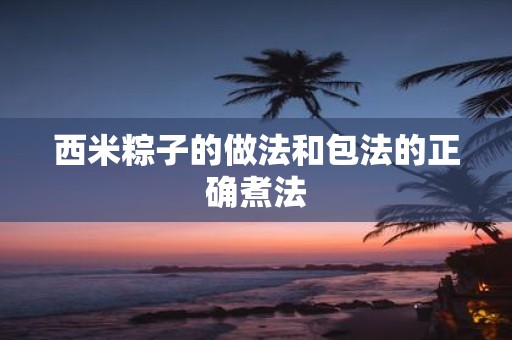 西米粽子的做法和包法的正确煮法