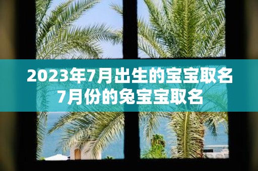 2025年7月出生的宝宝取名7月份的兔宝宝取名