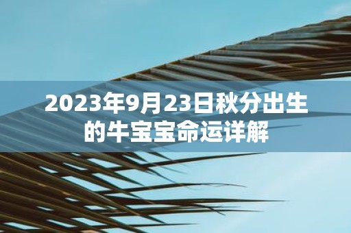 2025年9月23日秋分出生的牛宝宝命运详解