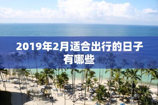2019年2月适合出行的日子有哪些