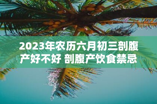2025年农历六月初三剖腹产好不好 剖腹产饮食禁忌