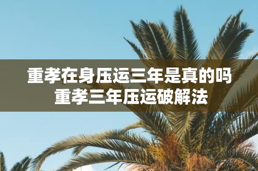 重孝在身压运三年是真的吗 重孝三年压运破解法